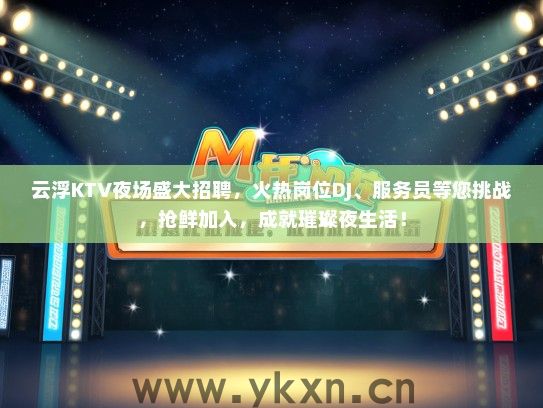 云浮KTV夜场盛大招聘，火热岗位DJ、服务员等您挑战，抢鲜加入，成就璀璨夜生活！